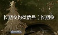 长期收购微信号（长期收购微信号秒结账的）